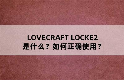 LOVECRAFT LOCKE2是什么？如何正确使用？